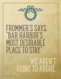 Frommer’s says: “Bar Harbor’s most desirable place to stay.” We aren’t
going to argue.