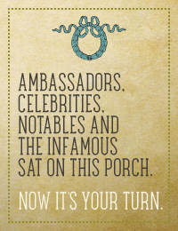 Ambassadors, celebrities, notables and the infamous sat on this porch. Now it’s  your turn.